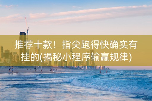 推荐十款！指尖跑得快确实有挂的(揭秘小程序输赢规律)