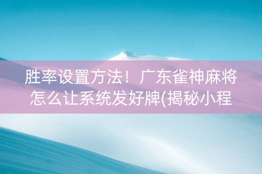 胜率设置方法！广东雀神麻将怎么让系统发好牌(揭秘小程序插件下载)