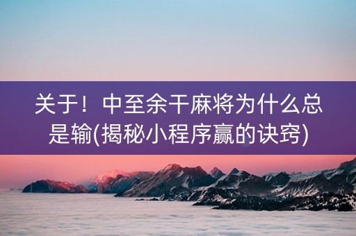 关于！中至余干麻将为什么总是输(揭秘小程序赢的诀窍)