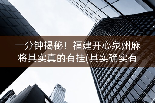 一分钟揭秘！福建开心泉州麻将其实真的有挂(其实确实有挂)