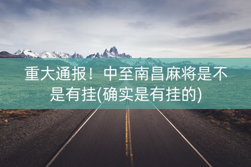 重大通报！中至南昌麻将是不是有挂(确实是有挂的)