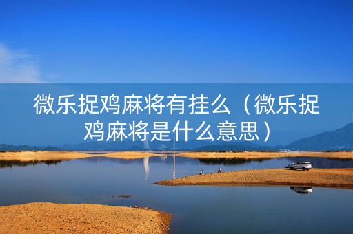 微乐捉鸡麻将有挂么（微乐捉鸡麻将是什么意思）