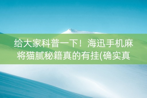 给大家科普一下！海迅手机麻将猫腻秘籍真的有挂(确实真的有挂)