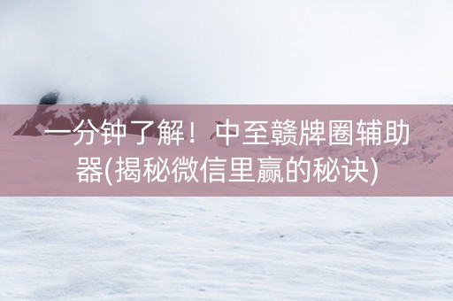 一分钟了解！中至赣牌圈辅助器(揭秘微信里赢的秘诀)