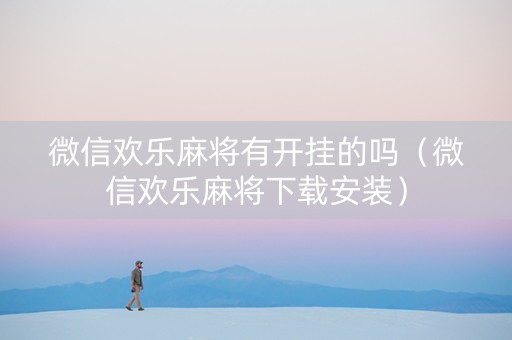 微信欢乐麻将有开挂的吗（微信欢乐麻将下载安装）