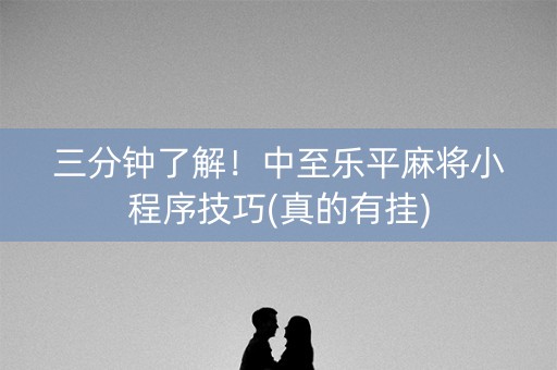 三分钟了解！中至乐平麻将小程序技巧(真的有挂)