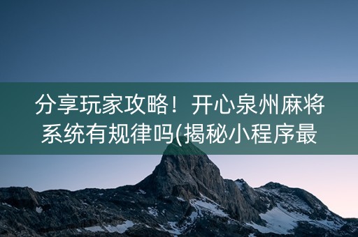 分享玩家攻略！开心泉州麻将系统有规律吗(揭秘小程序最新神器下载)