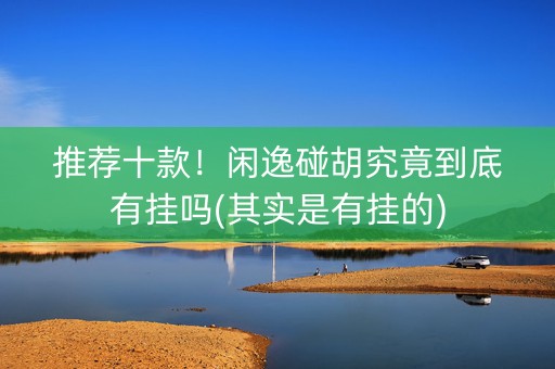 推荐十款！闲逸碰胡究竟到底有挂吗(其实是有挂的)