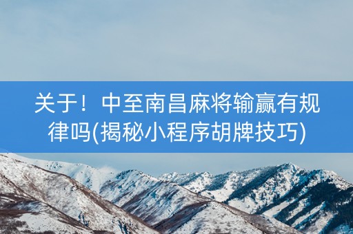 关于！中至南昌麻将输赢有规律吗(揭秘小程序胡牌技巧)