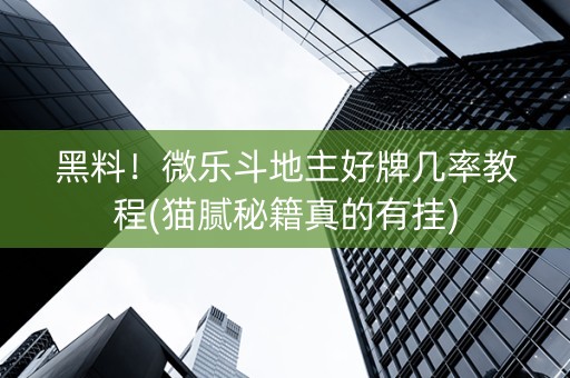黑料！微乐斗地主好牌几率教程(猫腻秘籍真的有挂)