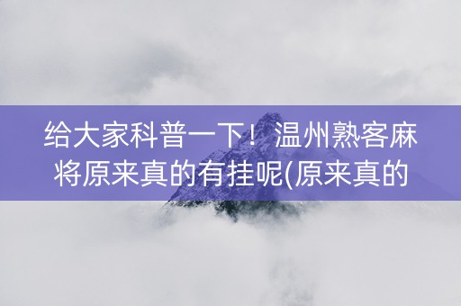 给大家科普一下！温州熟客麻将原来真的有挂呢(原来真的有挂)