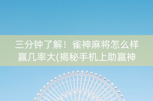 三分钟了解！雀神麻将怎么样赢几率大(揭秘手机上助赢神器购买)