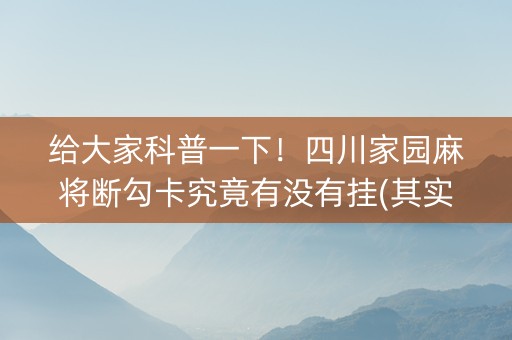 给大家科普一下！四川家园麻将断勾卡究竟有没有挂(其实是有挂的)