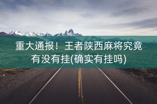 重大通报！王者陕西麻将究竟有没有挂(确实有挂吗)