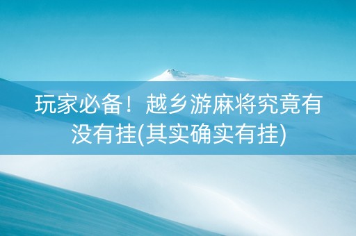 玩家必备！越乡游麻将究竟有没有挂(其实确实有挂)