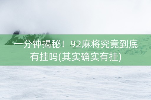 一分钟揭秘！92麻将究竟到底有挂吗(其实确实有挂)