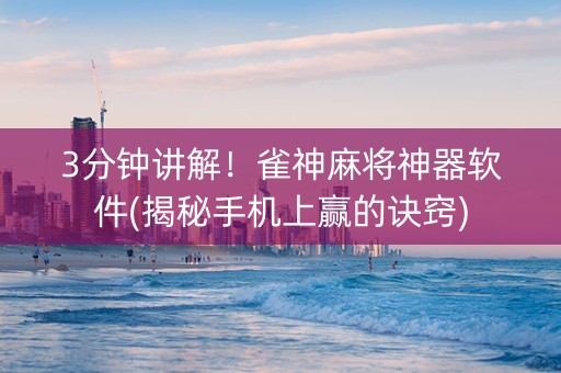 3分钟讲解！雀神麻将神器软件(揭秘手机上赢的诀窍)