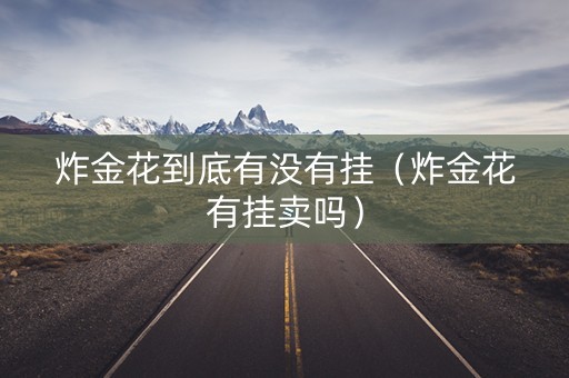炸金花到底有没有挂（炸金花有挂卖吗）