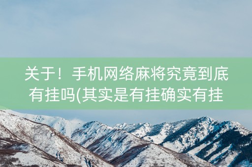 关于！手机网络麻将究竟到底有挂吗(其实是有挂确实有挂)