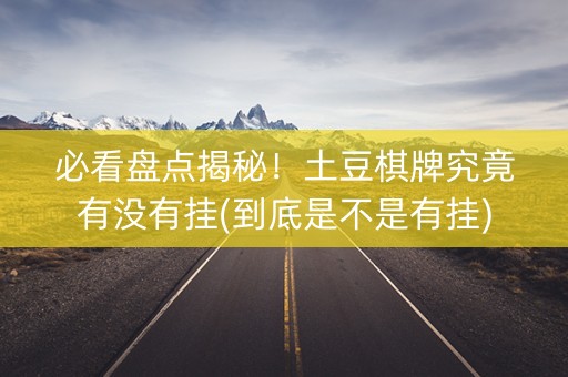 必看盘点揭秘！土豆棋牌究竟有没有挂(到底是不是有挂)