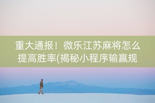 重大通报！微乐江苏麻将怎么提高胜率(揭秘小程序输赢规律)