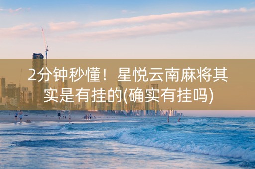 2分钟秒懂！星悦云南麻将其实是有挂的(确实有挂吗)