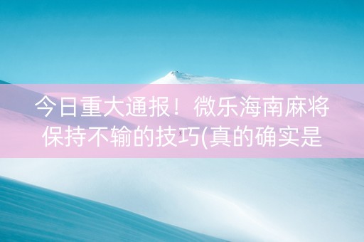 今日重大通报！微乐海南麻将保持不输的技巧(真的确实是有挂)