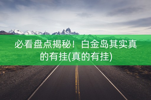 必看盘点揭秘！白金岛其实真的有挂(真的有挂)