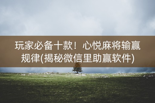玩家必备十款！心悦麻将输赢规律(揭秘微信里助赢软件)