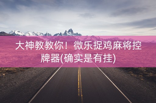 大神教教你！微乐捉鸡麻将控牌器(确实是有挂)
