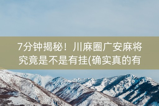 7分钟揭秘！川麻圈广安麻将究竟是不是有挂(确实真的有挂)