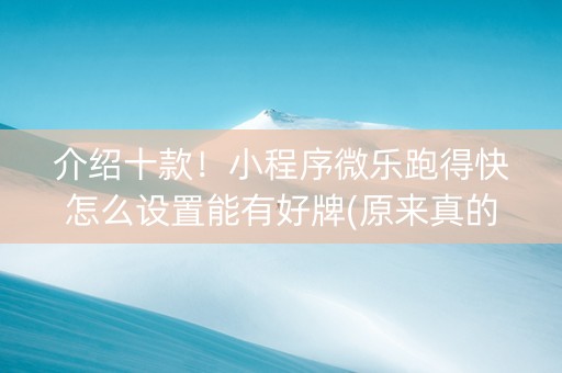 介绍十款！小程序微乐跑得快怎么设置能有好牌(原来真的有挂)