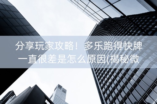 分享玩家攻略！多乐跑得快牌一直很差是怎么原因(揭秘微信里插件免费)
