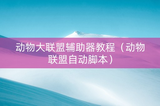 动物大联盟辅助器教程（动物联盟自动脚本）