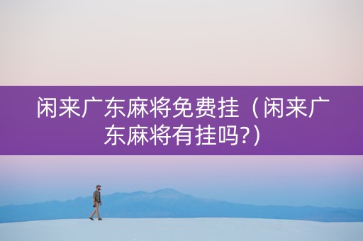 闲来广东麻将免费挂（闲来广东麻将有挂吗?）