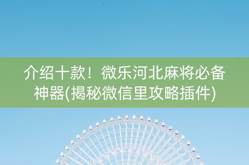 介绍十款！微乐河北麻将必备神器(揭秘微信里攻略插件)