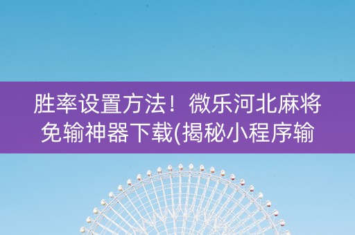 胜率设置方法！微乐河北麻将免输神器下载(揭秘小程序输赢规律)