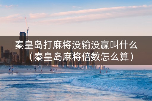 秦皇岛打麻将没输没赢叫什么（秦皇岛麻将倍数怎么算）