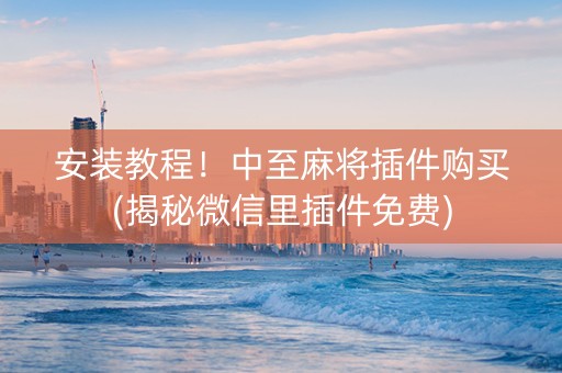 安装教程！中至麻将插件购买(揭秘微信里插件免费)