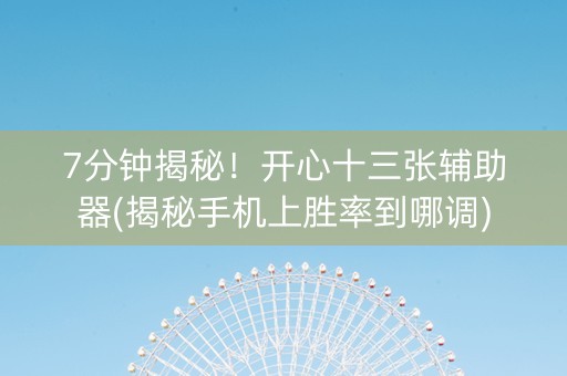 7分钟揭秘！开心十三张辅助器(揭秘手机上胜率到哪调)