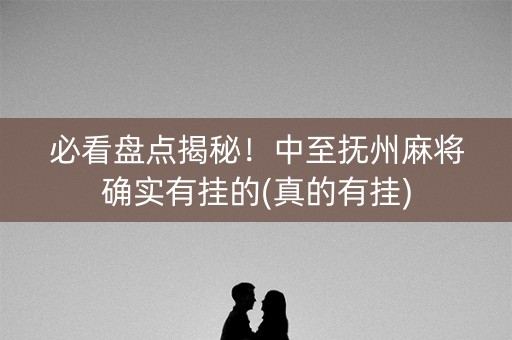 必看盘点揭秘！中至抚州麻将确实有挂的(真的有挂)