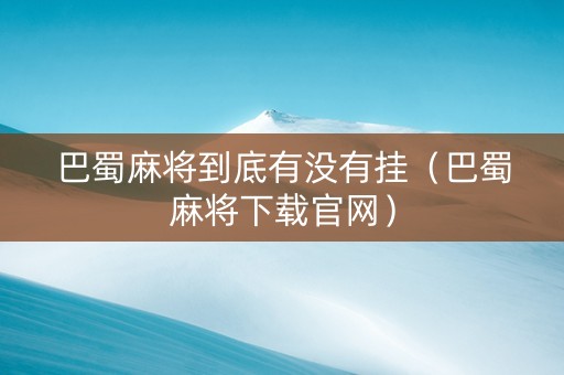 巴蜀麻将到底有没有挂（巴蜀麻将下载官网）