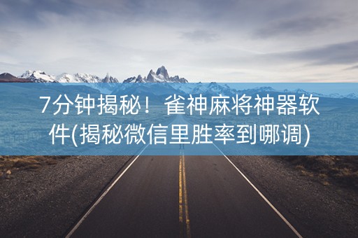 7分钟揭秘！雀神麻将神器软件(揭秘微信里胜率到哪调)