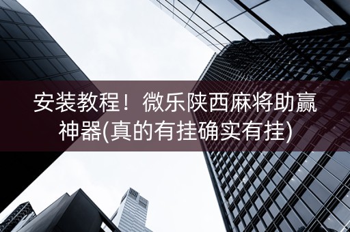 安装教程！微乐陕西麻将助赢神器(真的有挂确实有挂)