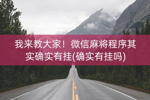 我来教大家！微信麻将程序其实确实有挂(确实有挂吗)