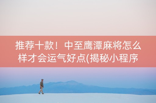 推荐十款！中至鹰潭麻将怎么样才会运气好点(揭秘小程序胡牌技巧)