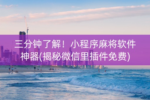 三分钟了解！小程序麻将软件神器(揭秘微信里插件免费)