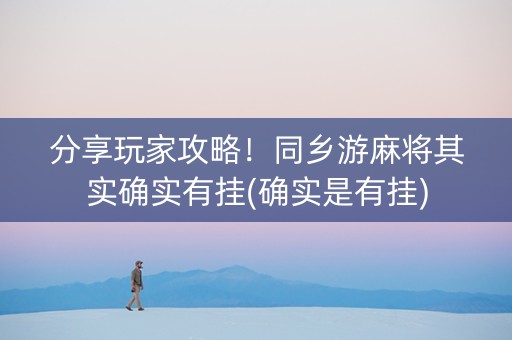 分享玩家攻略！同乡游麻将其实确实有挂(确实是有挂)