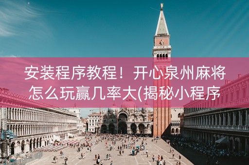 安装程序教程！开心泉州麻将怎么玩赢几率大(揭秘小程序提高胜率)