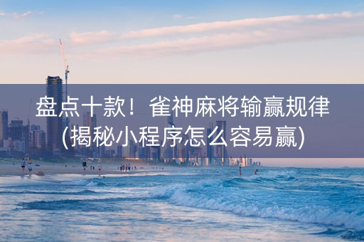 盘点十款！雀神麻将输赢规律(揭秘小程序怎么容易赢)